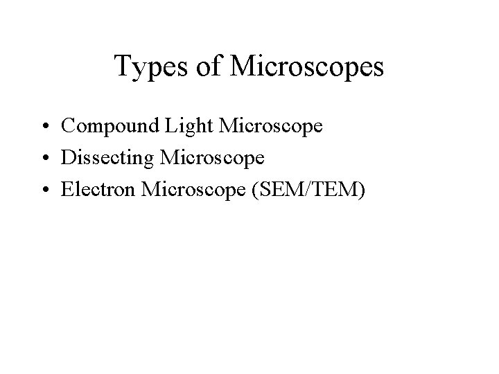 Types of Microscopes • Compound Light Microscope • Dissecting Microscope • Electron Microscope (SEM/TEM)