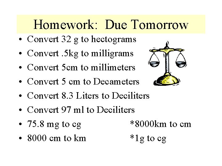 Homework: Due Tomorrow • • Convert 32 g to hectograms Convert. 5 kg to