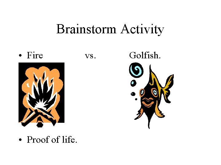 Brainstorm Activity • Fire • Proof of life. vs. Golfish. 