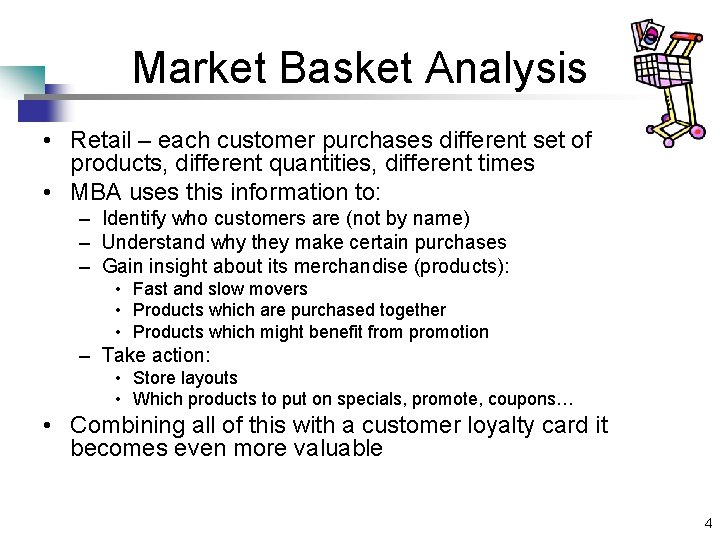 Market Basket Analysis • Retail – each customer purchases different set of products, different