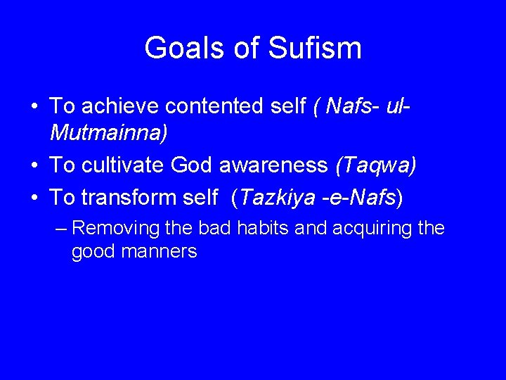 Goals of Sufism • To achieve contented self ( Nafs- ul. Mutmainna) • To