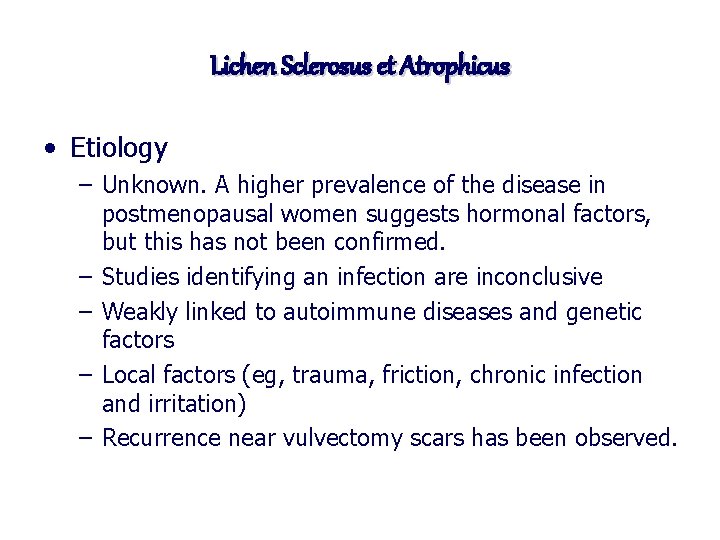 Lichen Sclerosus et Atrophicus • Etiology – Unknown. A higher prevalence of the disease