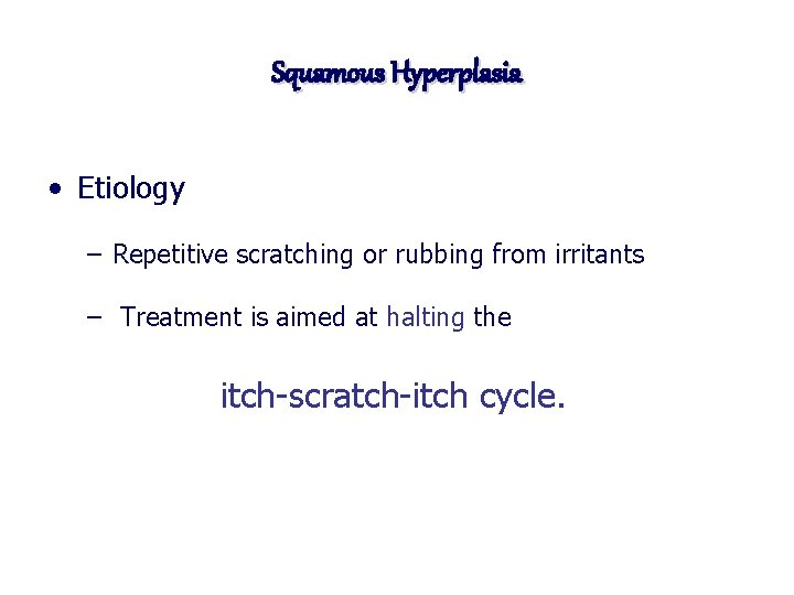 Squamous Hyperplasia • Etiology – Repetitive scratching or rubbing from irritants – Treatment is