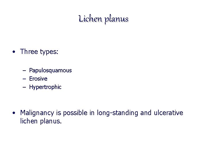 Lichen planus • Three types: – Papulosquamous – Erosive – Hypertrophic • Malignancy is