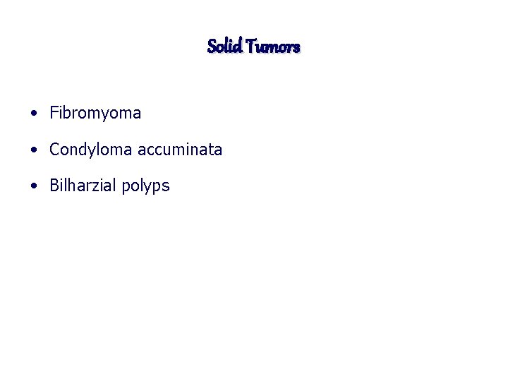 Solid Tumors • Fibromyoma • Condyloma accuminata • Bilharzial polyps 
