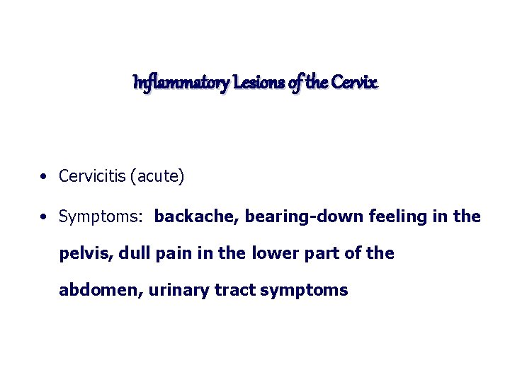 Inflammatory Lesions of the Cervix • Cervicitis (acute) • Symptoms: backache, bearing-down feeling in