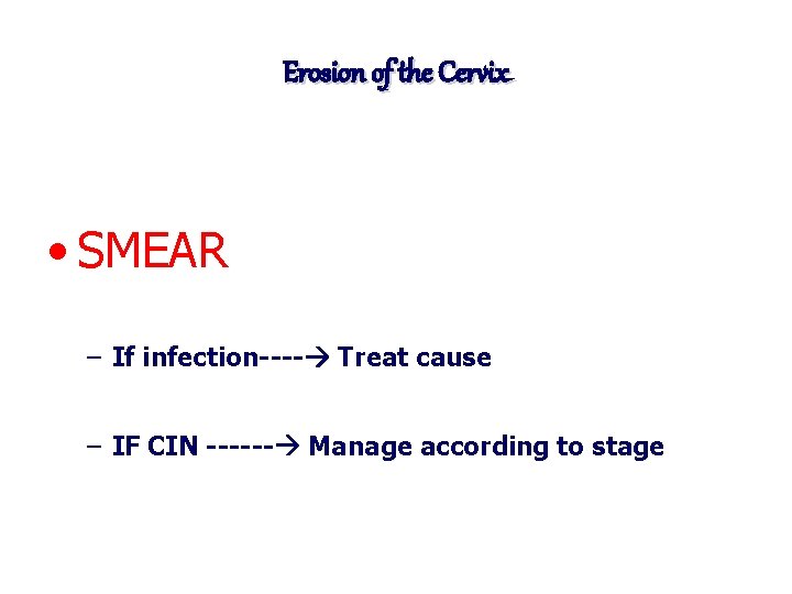 Erosion of the Cervix • SMEAR – If infection---- Treat cause – IF CIN