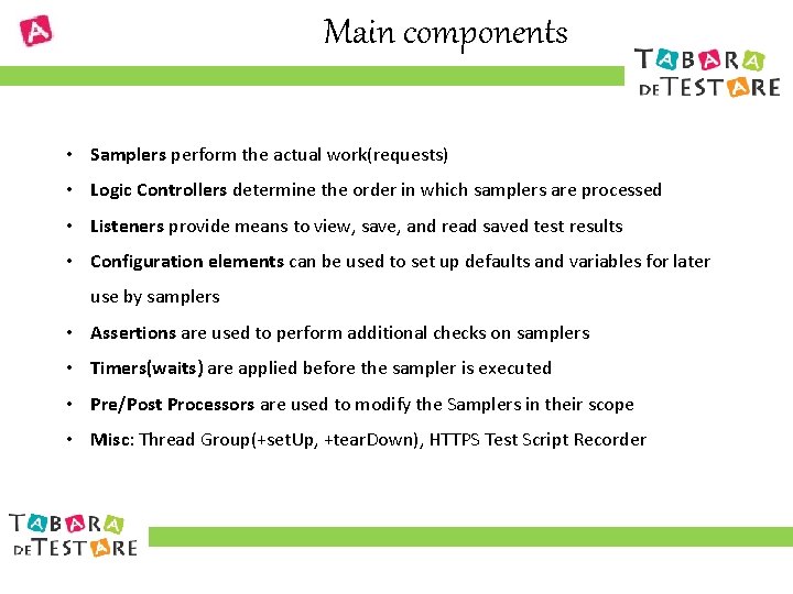 Main components • Samplers perform the actual work(requests) • Logic Controllers determine the order