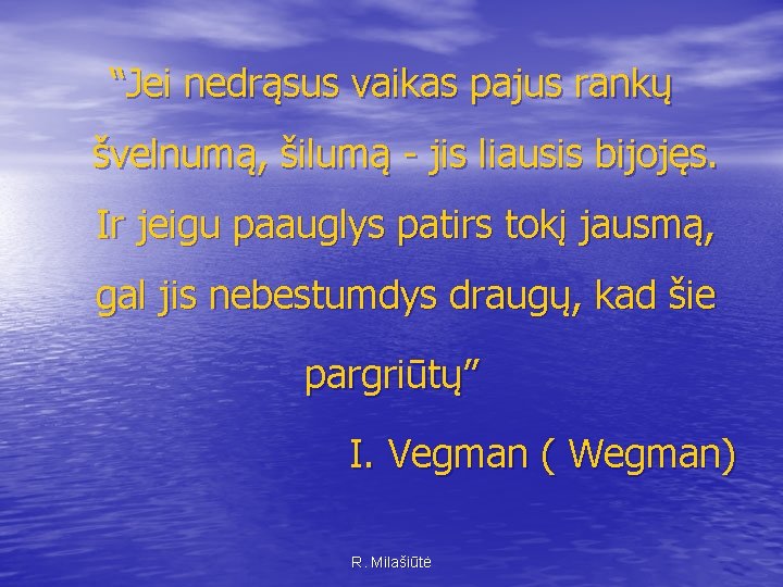 “Jei nedrąsus vaikas pajus rankų švelnumą, šilumą - jis liausis bijojęs. Ir jeigu paauglys