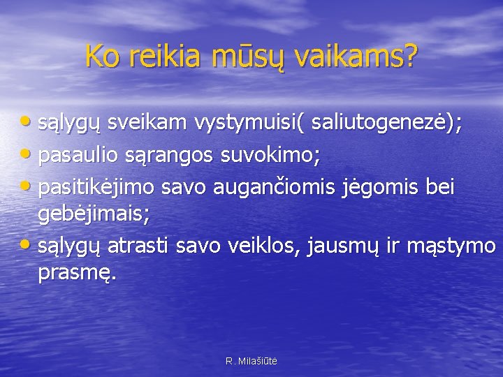 Ko reikia mūsų vaikams? • sąlygų sveikam vystymuisi( saliutogenezė); • pasaulio sąrangos suvokimo; •