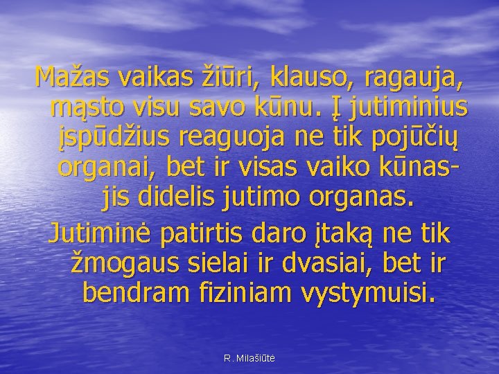 Mažas vaikas žiūri, klauso, ragauja, mąsto visu savo kūnu. Į jutiminius įspūdžius reaguoja ne