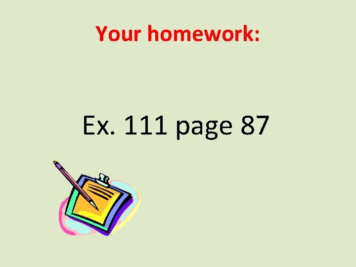 Your homework: Ex. 111 page 87 
