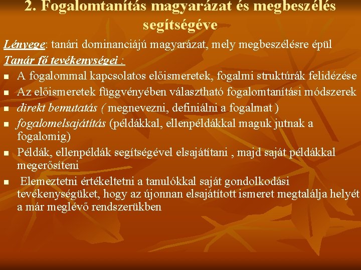 2. Fogalomtanítás magyarázat és megbeszélés segítségéve Lényege: tanári dominanciájú magyarázat, mely megbeszélésre épül Tanár