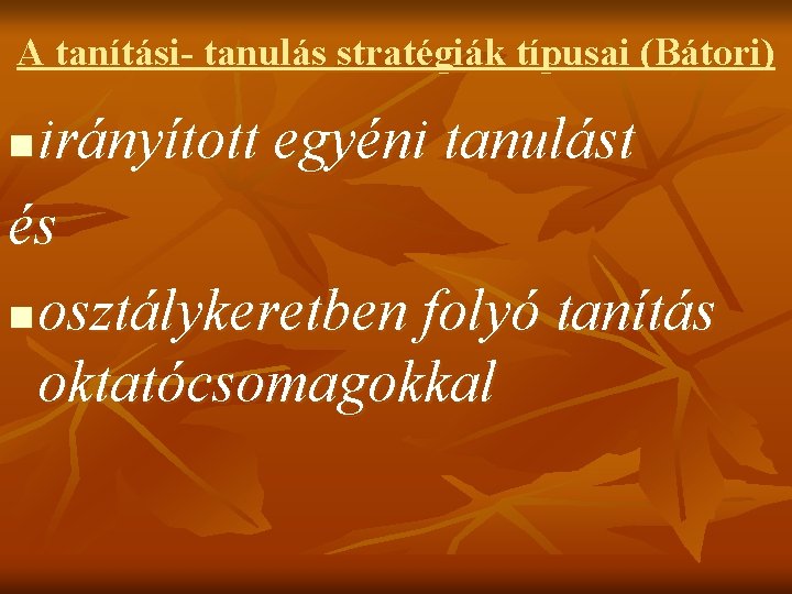 A tanítási- tanulás stratégiák típusai (Bátori) irányított egyéni tanulást és n osztálykeretben folyó tanítás