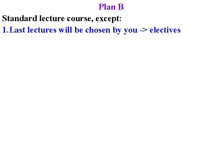 Plan B Standard lecture course, except: 1. Last lectures will be chosen by you