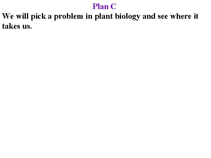 Plan C We will pick a problem in plant biology and see where it