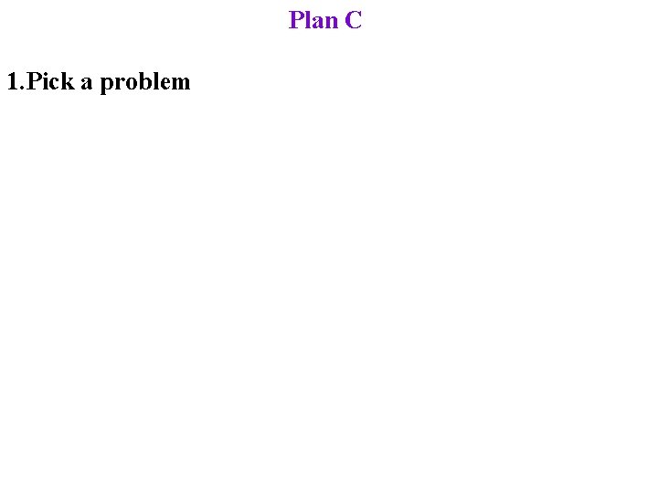 Plan C 1. Pick a problem 