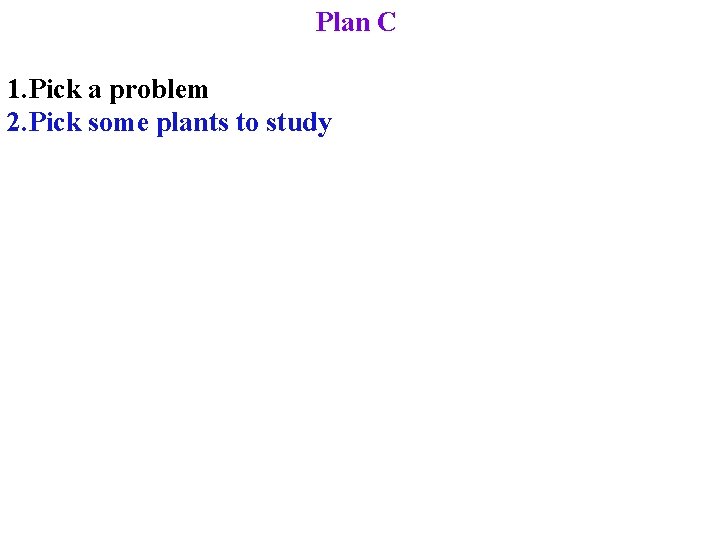 Plan C 1. Pick a problem 2. Pick some plants to study 