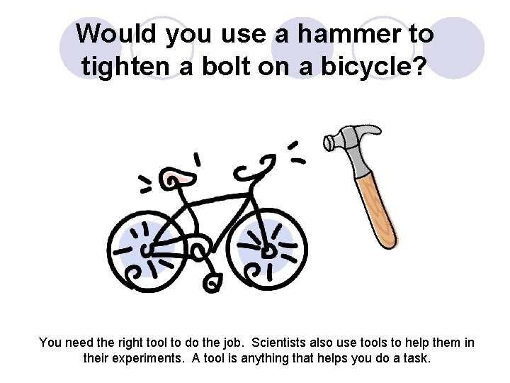 Would you use a hammer to tighten a bolt on a bicycle? You need