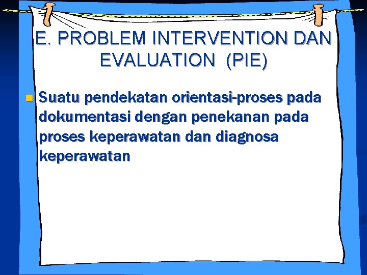 E. PROBLEM INTERVENTION DAN EVALUATION (PIE) n Suatu pendekatan orientasi-proses pada dokumentasi dengan penekanan