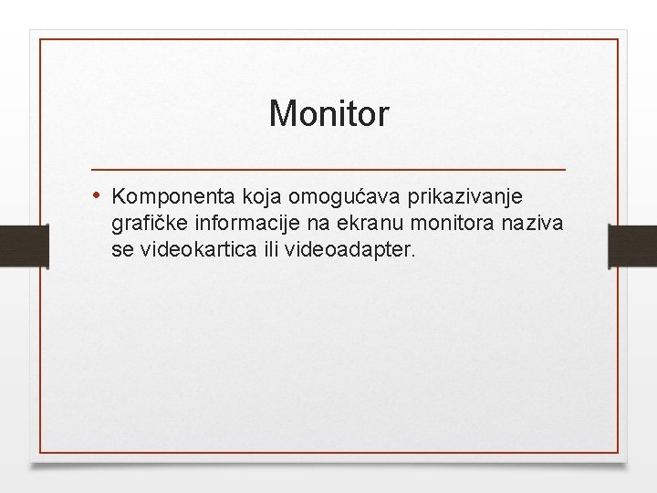 Monitor • Komponenta koja omogućava prikazivanje grafičke informacije na ekranu monitora naziva se videokartica