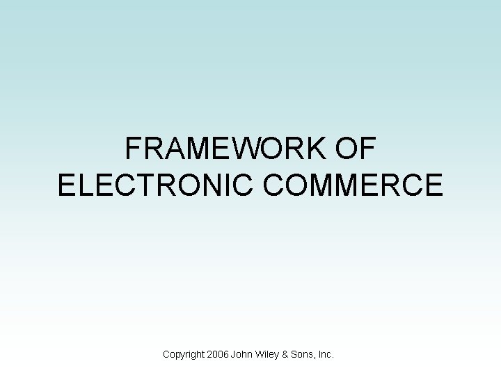 FRAMEWORK OF ELECTRONIC COMMERCE Copyright 2006 John Wiley & Sons, Inc. 