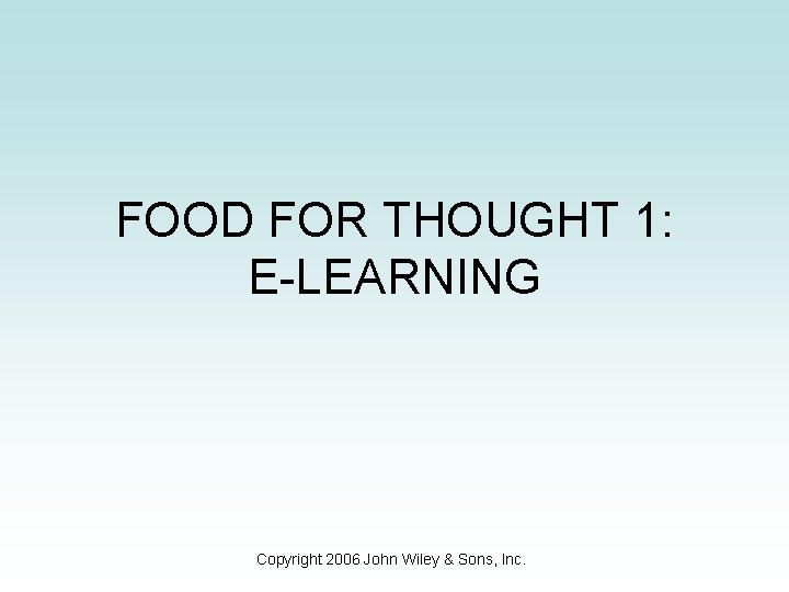 FOOD FOR THOUGHT 1: E-LEARNING Copyright 2006 John Wiley & Sons, Inc. 