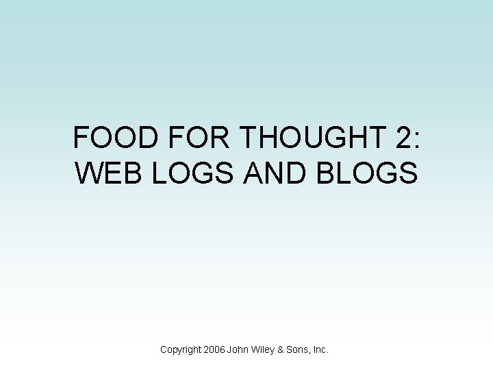 FOOD FOR THOUGHT 2: WEB LOGS AND BLOGS Copyright 2006 John Wiley & Sons,