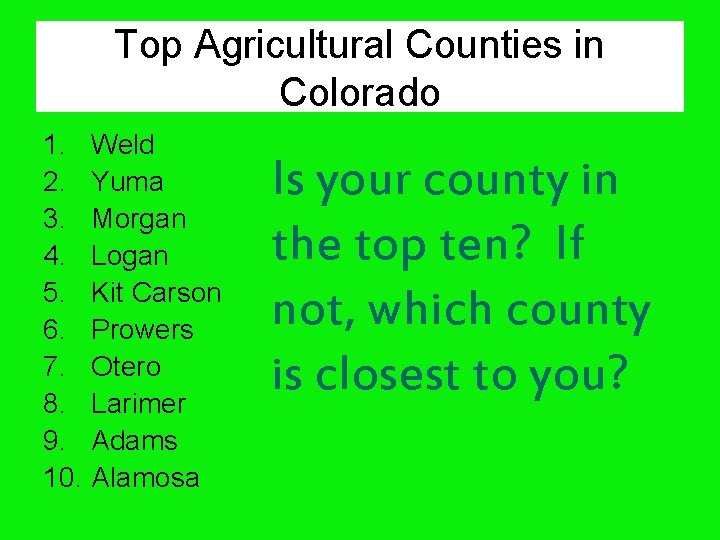 Top Agricultural Counties in Colorado 1. Weld 2. Yuma 3. Morgan 4. Logan 5.