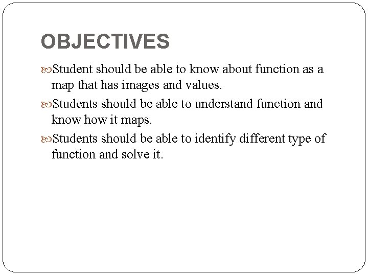 OBJECTIVES Student should be able to know about function as a map that has