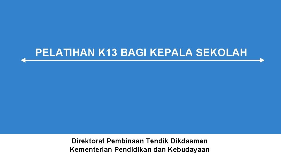 PELATIHAN K 13 BAGI KEPALA SEKOLAH Direktorat Pembinaan Tendik Dikdasmen Kementerian Pendidikan dan Kebudayaan