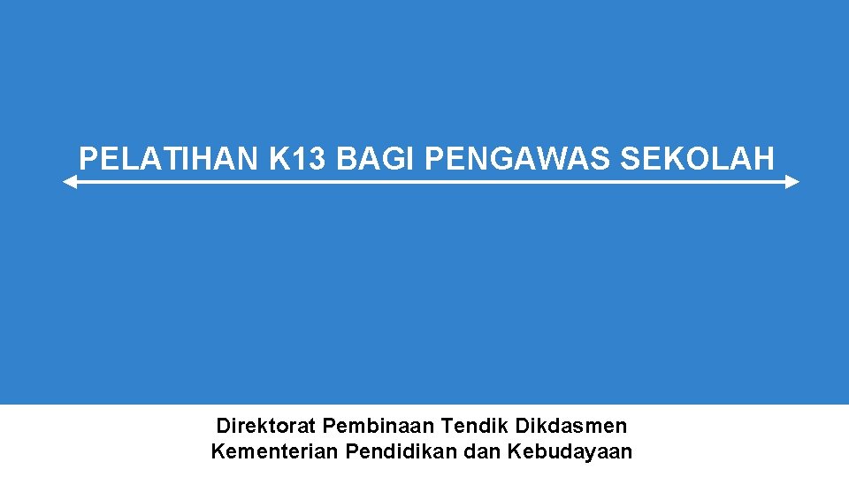 PELATIHAN K 13 BAGI PENGAWAS SEKOLAH Direktorat Pembinaan Tendik Dikdasmen Kementerian Pendidikan dan Kebudayaan