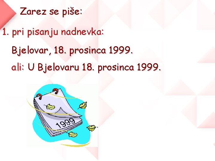 Zarez se piše: 1. pri pisanju nadnevka: Bjelovar, 18. prosinca 1999. ali: U Bjelovaru