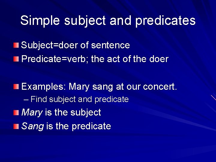 Simple subject and predicates Subject=doer of sentence Predicate=verb; the act of the doer Examples:
