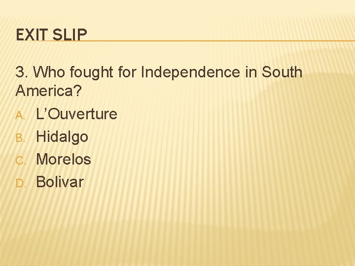 EXIT SLIP 3. Who fought for Independence in South America? A. L’Ouverture B. Hidalgo