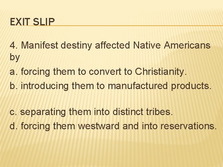 EXIT SLIP 4. Manifest destiny affected Native Americans by a. forcing them to convert