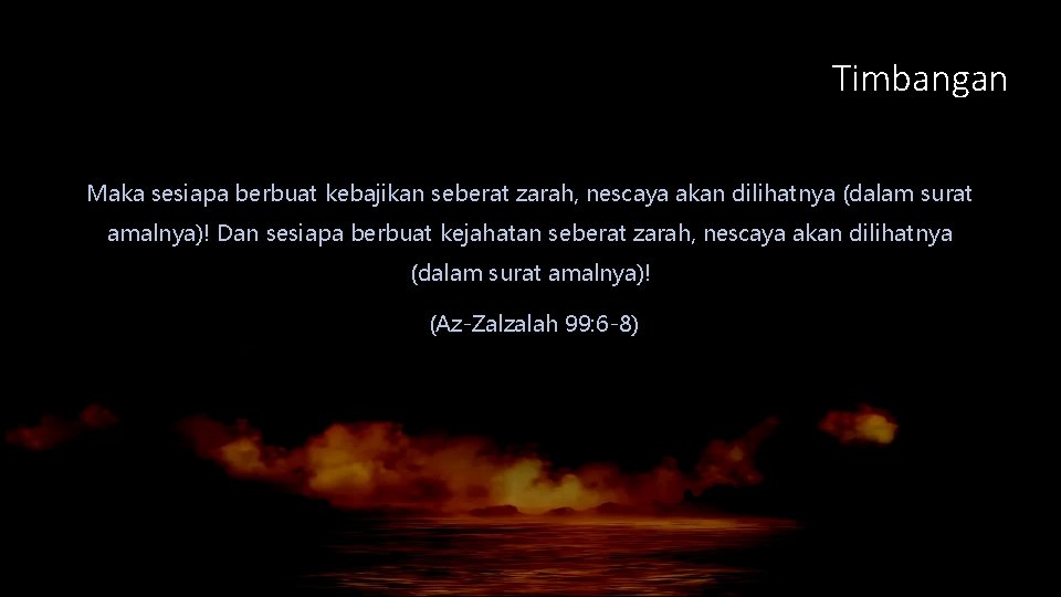 Timbangan Maka sesiapa berbuat kebajikan seberat zarah, nescaya akan dilihatnya (dalam surat amalnya)! Dan