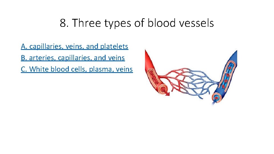 8. Three types of blood vessels A. capillaries, veins, and platelets B. arteries, capillaries,