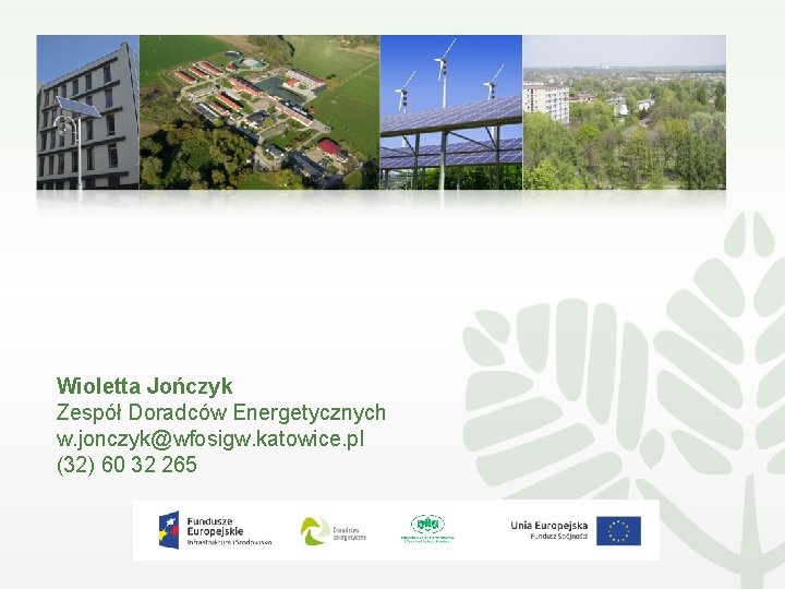 Wioletta Jończyk Zespół Doradców Energetycznych w. jonczyk@wfosigw. katowice. pl (32) 60 32 265 