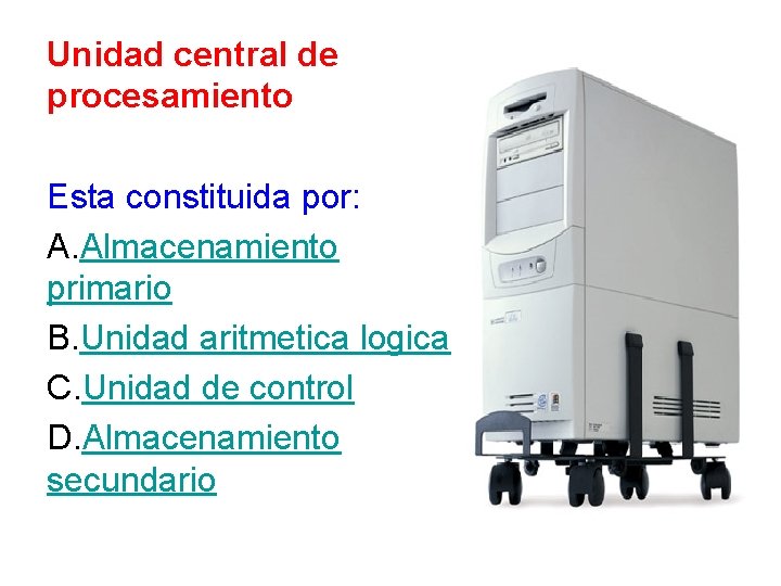 Unidad central de procesamiento Esta constituida por: A. Almacenamiento primario B. Unidad aritmetica logica