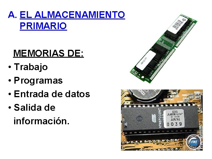 A. EL ALMACENAMIENTO PRIMARIO MEMORIAS DE: • Trabajo • Programas • Entrada de datos