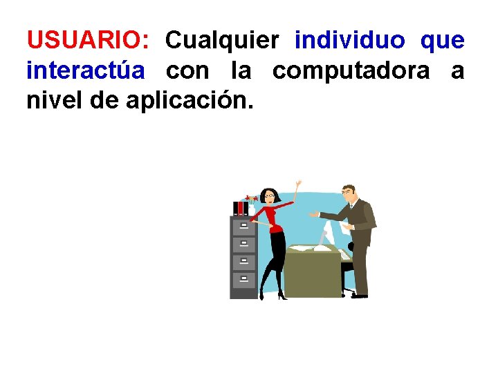 USUARIO: Cualquier individuo que interactúa con la computadora a nivel de aplicación. 
