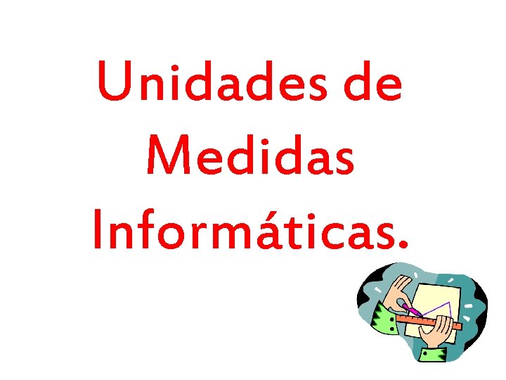 Unidades de Medidas Informáticas. 
