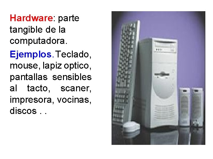 Hardware: parte tangible de la computadora. Ejemplos. Teclado, mouse, lapiz optico, pantallas sensibles al