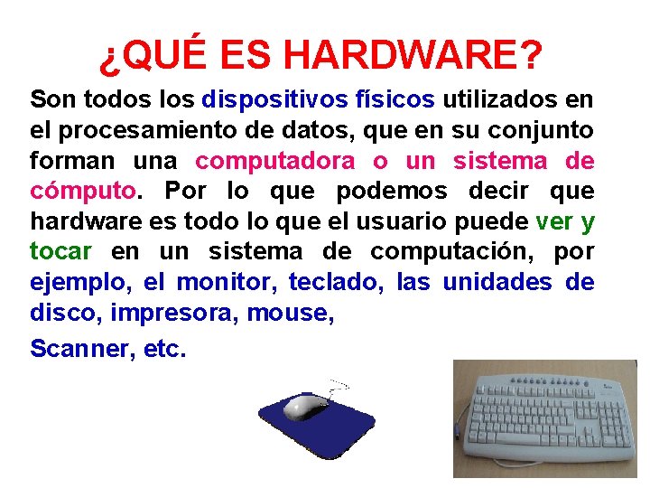 ¿QUÉ ES HARDWARE? Son todos los dispositivos físicos utilizados en el procesamiento de datos,