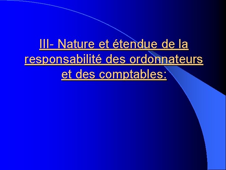 III- Nature et étendue de la responsabilité des ordonnateurs et des comptables: 