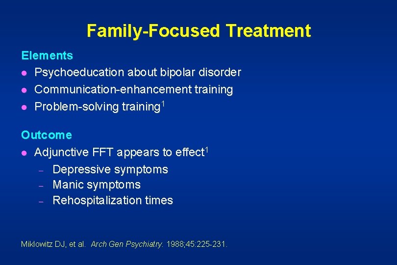 Family-Focused Treatment Elements l Psychoeducation about bipolar disorder l Communication-enhancement training l Problem-solving training