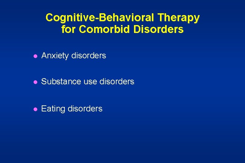 Cognitive-Behavioral Therapy for Comorbid Disorders l Anxiety disorders l Substance use disorders l Eating