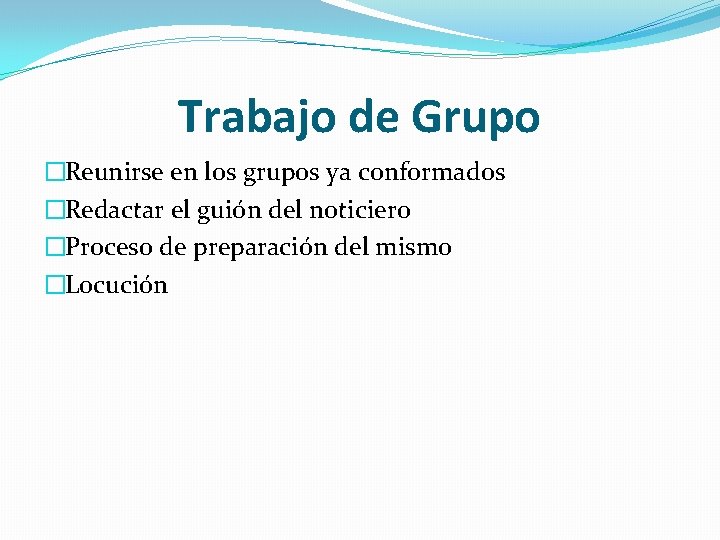 Trabajo de Grupo �Reunirse en los grupos ya conformados �Redactar el guión del noticiero