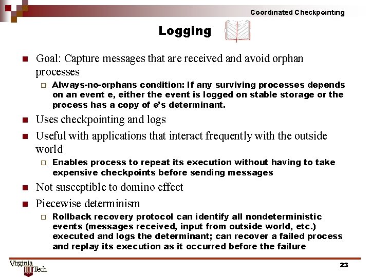 Coordinated Checkpointing Logging n Goal: Capture messages that are received and avoid orphan processes Coordinated Checkpointing Logging n Goal: Capture messages that are received and avoid orphan processes